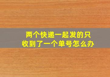 两个快递一起发的只收到了一个单号怎么办