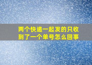 两个快递一起发的只收到了一个单号怎么回事