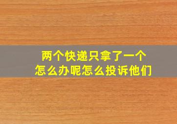 两个快递只拿了一个怎么办呢怎么投诉他们