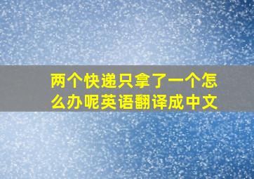 两个快递只拿了一个怎么办呢英语翻译成中文