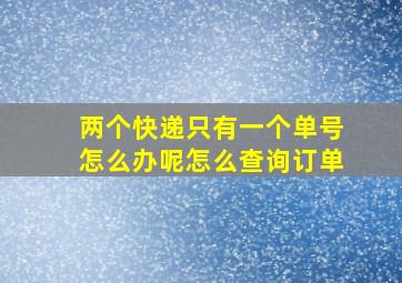 两个快递只有一个单号怎么办呢怎么查询订单