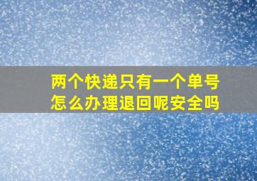 两个快递只有一个单号怎么办理退回呢安全吗