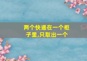 两个快递在一个柜子里,只取出一个