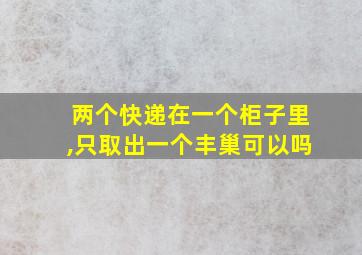 两个快递在一个柜子里,只取出一个丰巢可以吗