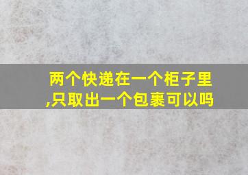 两个快递在一个柜子里,只取出一个包裹可以吗