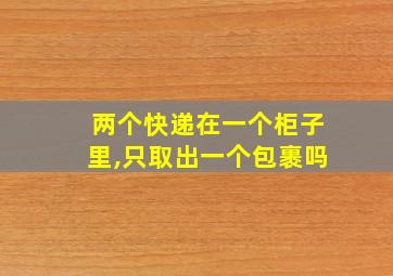 两个快递在一个柜子里,只取出一个包裹吗