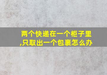 两个快递在一个柜子里,只取出一个包裹怎么办