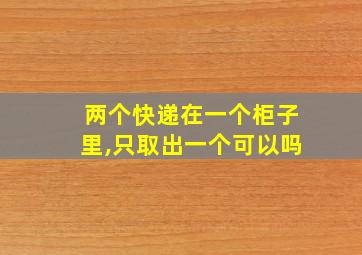 两个快递在一个柜子里,只取出一个可以吗