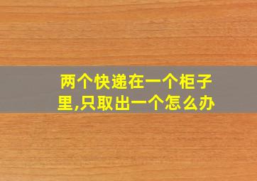 两个快递在一个柜子里,只取出一个怎么办