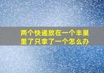 两个快递放在一个丰巢里了只拿了一个怎么办