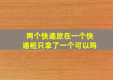 两个快递放在一个快递柜只拿了一个可以吗