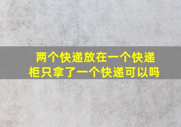 两个快递放在一个快递柜只拿了一个快递可以吗