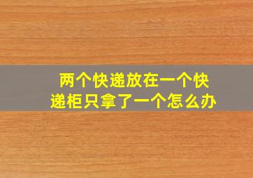 两个快递放在一个快递柜只拿了一个怎么办