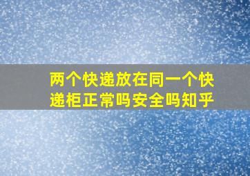 两个快递放在同一个快递柜正常吗安全吗知乎