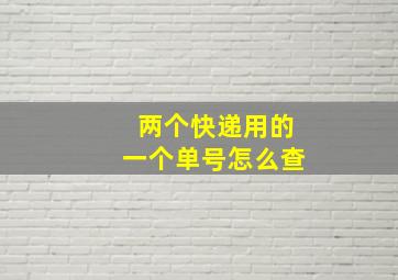 两个快递用的一个单号怎么查