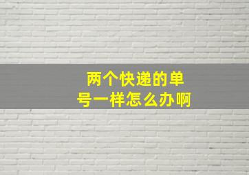 两个快递的单号一样怎么办啊