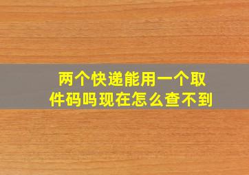 两个快递能用一个取件码吗现在怎么查不到