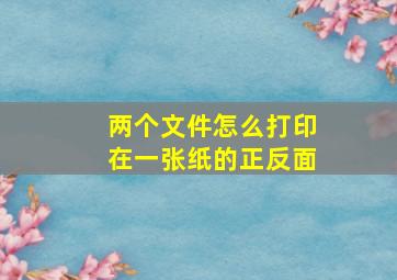 两个文件怎么打印在一张纸的正反面