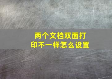 两个文档双面打印不一样怎么设置