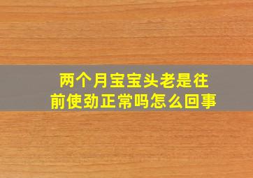 两个月宝宝头老是往前使劲正常吗怎么回事