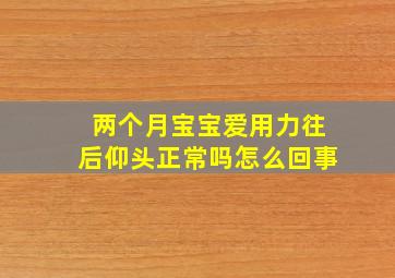 两个月宝宝爱用力往后仰头正常吗怎么回事