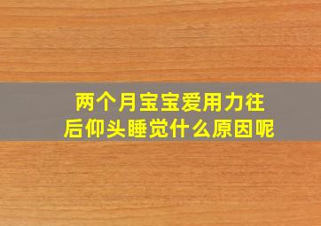 两个月宝宝爱用力往后仰头睡觉什么原因呢