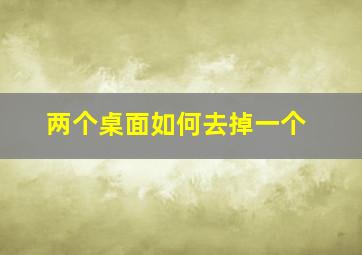 两个桌面如何去掉一个