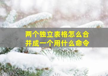 两个独立表格怎么合并成一个用什么命令