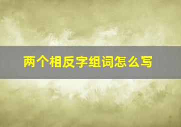 两个相反字组词怎么写