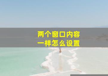 两个窗口内容一样怎么设置