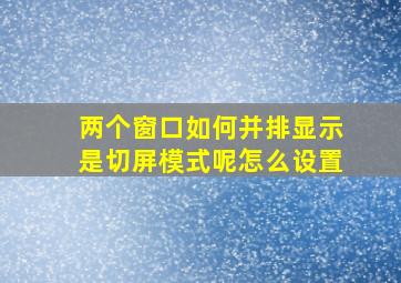 两个窗口如何并排显示是切屏模式呢怎么设置