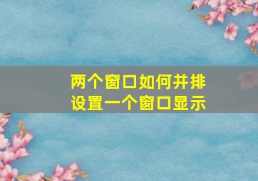 两个窗口如何并排设置一个窗口显示