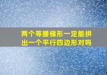 两个等腰梯形一定能拼出一个平行四边形对吗