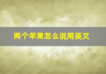 两个苹果怎么说用英文