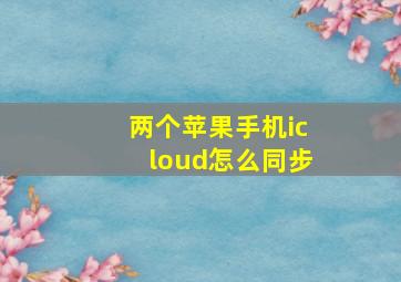 两个苹果手机icloud怎么同步