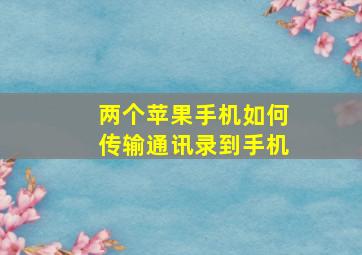 两个苹果手机如何传输通讯录到手机