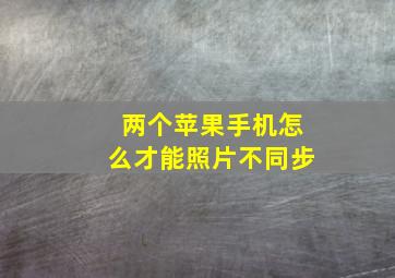 两个苹果手机怎么才能照片不同步