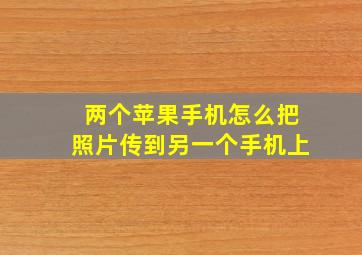 两个苹果手机怎么把照片传到另一个手机上