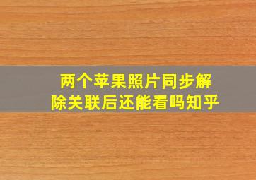 两个苹果照片同步解除关联后还能看吗知乎