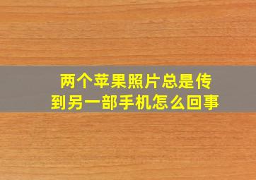 两个苹果照片总是传到另一部手机怎么回事