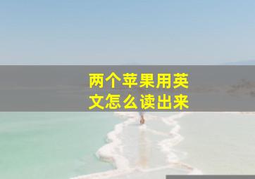 两个苹果用英文怎么读出来