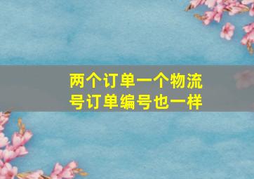 两个订单一个物流号订单编号也一样