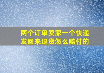 两个订单卖家一个快递发回来退货怎么赔付的