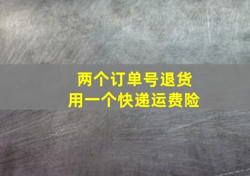 两个订单号退货用一个快递运费险