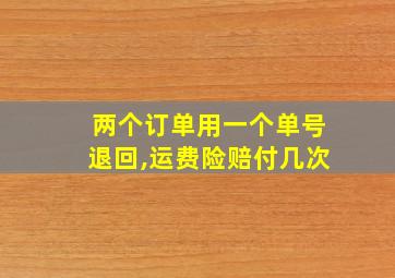 两个订单用一个单号退回,运费险赔付几次