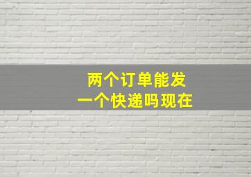 两个订单能发一个快递吗现在