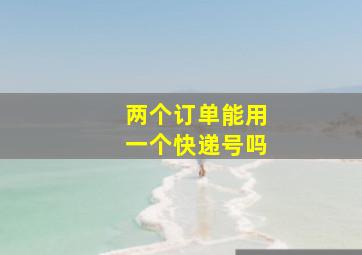 两个订单能用一个快递号吗