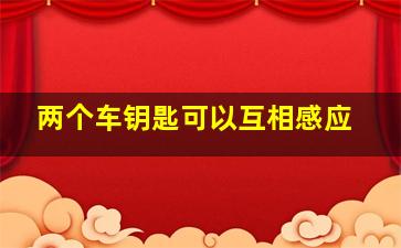 两个车钥匙可以互相感应