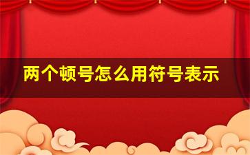 两个顿号怎么用符号表示