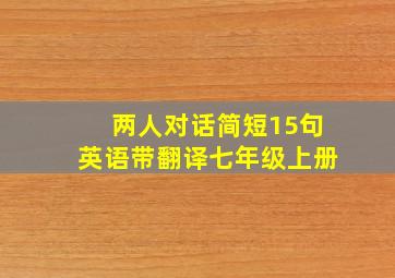 两人对话简短15句英语带翻译七年级上册